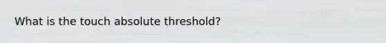 What is the touch absolute threshold?