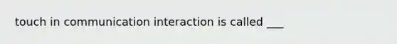 touch in communication interaction is called ___