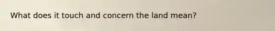 What does it touch and concern the land mean?