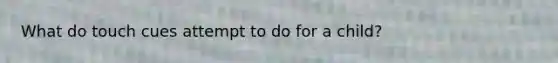 What do touch cues attempt to do for a child?
