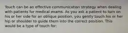 Touch can be an effective communication strategy when dealing with patients for medical exams. As you ask a patient to turn on his or her side for an oblique position, you gently touch his or her hip or shoulder to guide them into the correct position. This would be a type of touch for: