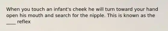 When you touch an infant's cheek he will turn toward your hand open his mouth and search for the nipple. This is known as the ____ reflex