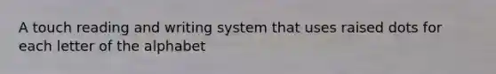 A touch reading and writing system that uses raised dots for each letter of the alphabet