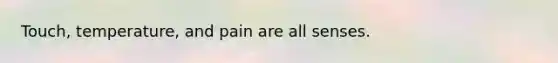 Touch, temperature, and pain are all senses.