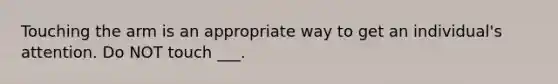 Touching the arm is an appropriate way to get an individual's attention. Do NOT touch ___.