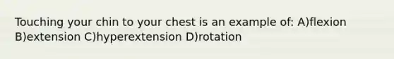 Touching your chin to your chest is an example of: A)flexion B)extension C)hyperextension D)rotation