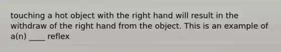 touching a hot object with the right hand will result in the withdraw of the right hand from the object. This is an example of a(n) ____ reflex