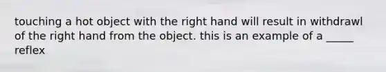 touching a hot object with the right hand will result in withdrawl of the right hand from the object. this is an example of a _____ reflex