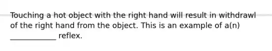 Touching a hot object with the right hand will result in withdrawl of the right hand from the object. This is an example of a(n) ____________ reflex.