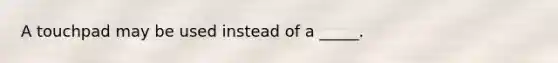 A touchpad may be used instead of a _____.