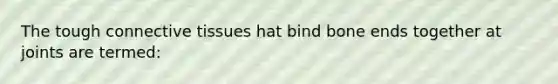 The tough connective tissues hat bind bone ends together at joints are termed: