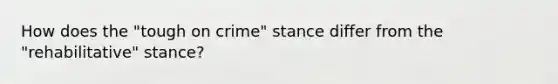 How does the "tough on crime" stance differ from the "rehabilitative" stance?