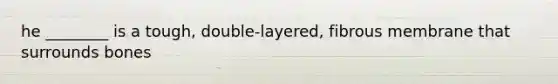 he ________ is a tough, double-layered, fibrous membrane that surrounds bones