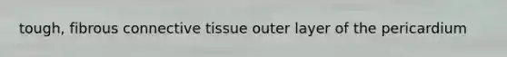 tough, fibrous connective tissue outer layer of the pericardium