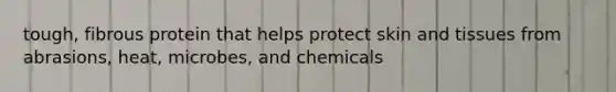 tough, fibrous protein that helps protect skin and tissues from abrasions, heat, microbes, and chemicals