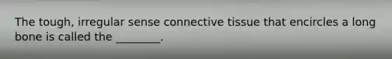 The tough, irregular sense <a href='https://www.questionai.com/knowledge/kYDr0DHyc8-connective-tissue' class='anchor-knowledge'>connective tissue</a> that encircles a long bone is called the ________.