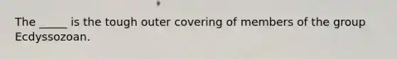 The _____ is the tough outer covering of members of the group Ecdyssozoan.