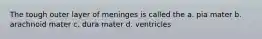 The tough outer layer of meninges is called the a. pia mater b. arachnoid mater c. dura mater d. ventricles