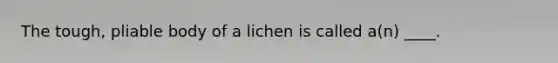 The tough, pliable body of a lichen is called a(n) ____.​