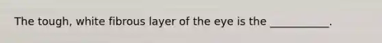 The tough, white fibrous layer of the eye is the ___________.