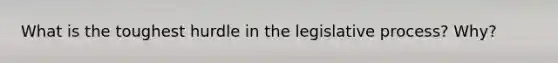 What is the toughest hurdle in the legislative process? Why?