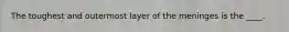 The toughest and outermost layer of the meninges is the ____.