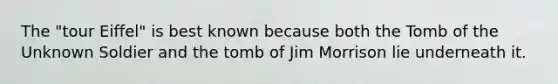 The "tour Eiffel" is best known because both the Tomb of the Unknown Soldier and the tomb of Jim Morrison lie underneath it.