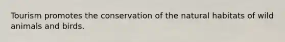 Tourism promotes the conservation of the natural habitats of wild animals and birds.