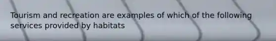 Tourism and recreation are examples of which of the following services provided by habitats