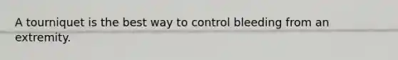 A tourniquet is the best way to control bleeding from an extremity.