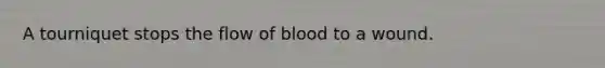 A tourniquet stops the flow of blood to a wound.