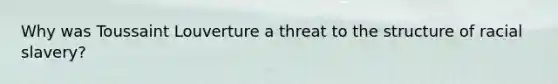 Why was Toussaint Louverture a threat to the structure of racial slavery?