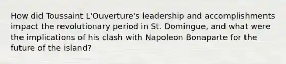 How did Toussaint L'Ouverture's leadership and accomplishments impact the revolutionary period in St. Domingue, and what were the implications of his clash with Napoleon Bonaparte for the future of the island?