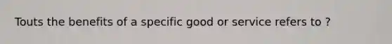 Touts the benefits of a specific good or service refers to ?