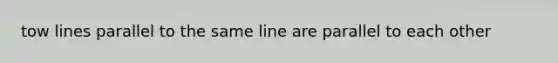 tow lines parallel to the same line are parallel to each other