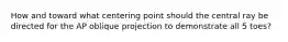 How and toward what centering point should the central ray be directed for the AP oblique projection to demonstrate all 5 toes?