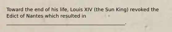 Toward the end of his life, Louis XIV (the Sun King) revoked the Edict of Nantes which resulted in _________________________________________________.