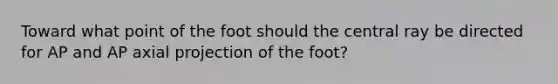 Toward what point of the foot should the central ray be directed for AP and AP axial projection of the foot?