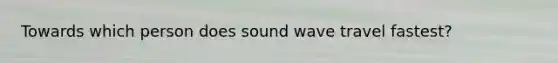 Towards which person does sound wave travel fastest?