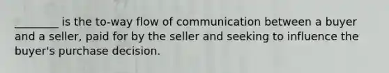 ________ is the to-way flow of communication between a buyer and a seller, paid for by the seller and seeking to influence the buyer's purchase decision.