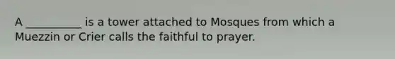 A __________ is a tower attached to Mosques from which a Muezzin or Crier calls the faithful to prayer.
