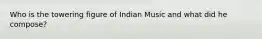 Who is the towering figure of Indian Music and what did he compose?