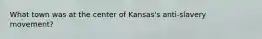 What town was at the center of Kansas's anti-slavery movement?
