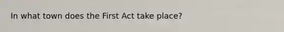 In what town does the First Act take place?