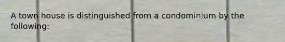 A town house is distinguished from a condominium by the following: