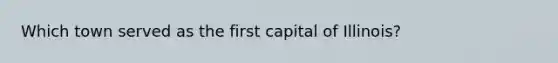 Which town served as the first capital of Illinois?