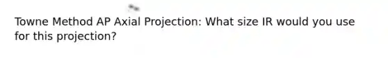 Towne Method AP Axial Projection: What size IR would you use for this projection?