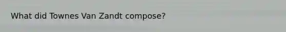 What did Townes Van Zandt compose?