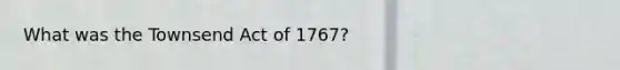 What was the Townsend Act of 1767?