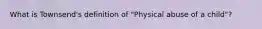 What is Townsend's definition of "Physical abuse of a child"?